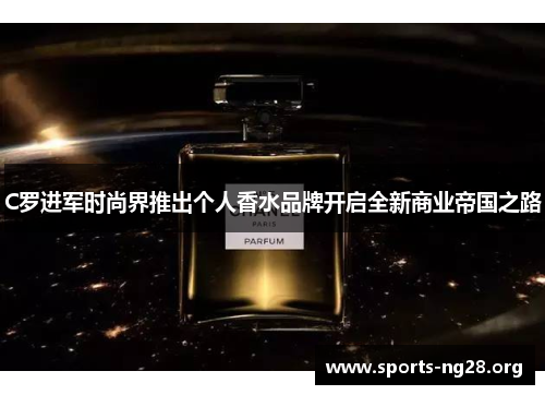 C罗进军时尚界推出个人香水品牌开启全新商业帝国之路