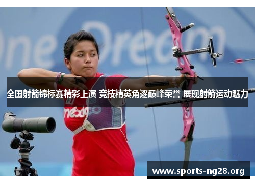 全国射箭锦标赛精彩上演 竞技精英角逐巅峰荣誉 展现射箭运动魅力