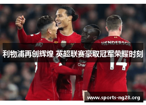 利物浦再创辉煌 英超联赛豪取冠军荣耀时刻