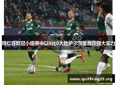 拜仁在欧冠小组赛中以6比0大胜萨尔茨堡展现强大实力