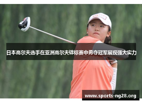 日本高尔夫选手在亚洲高尔夫锦标赛中勇夺冠军展现强大实力
