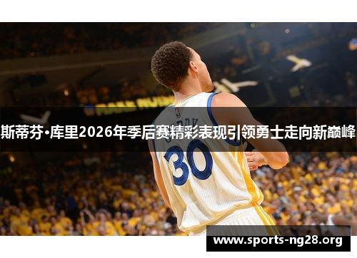 斯蒂芬·库里2026年季后赛精彩表现引领勇士走向新巅峰