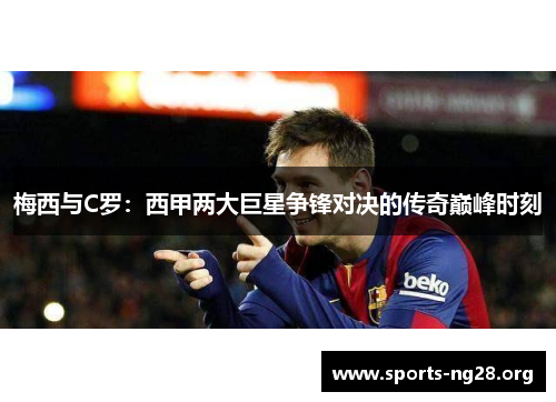 梅西与C罗：西甲两大巨星争锋对决的传奇巅峰时刻