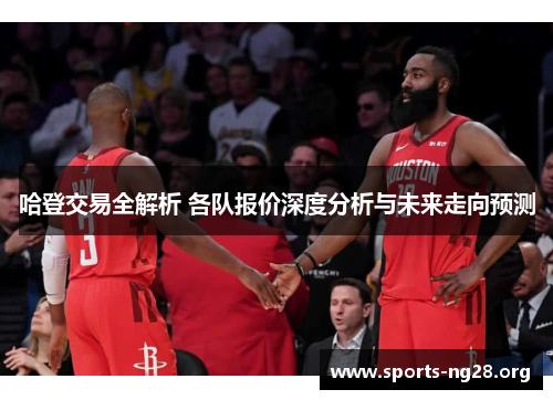 哈登交易全解析 各队报价深度分析与未来走向预测
