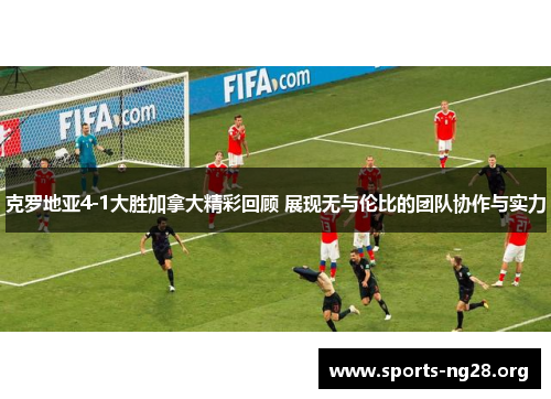 克罗地亚4-1大胜加拿大精彩回顾 展现无与伦比的团队协作与实力