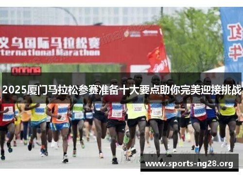 2025厦门马拉松参赛准备十大要点助你完美迎接挑战
