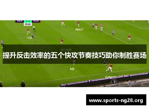 提升反击效率的五个快攻节奏技巧助你制胜赛场