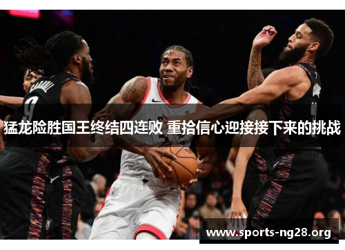 猛龙险胜国王终结四连败 重拾信心迎接接下来的挑战