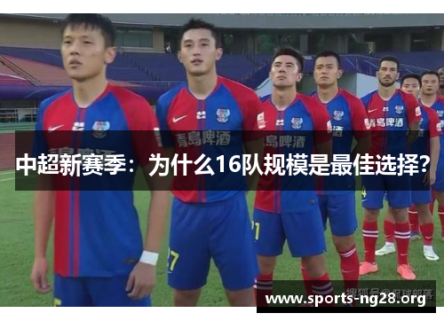 中超新赛季：为什么16队规模是最佳选择？