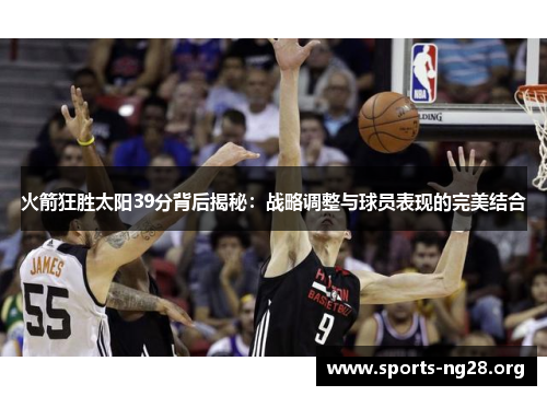 火箭狂胜太阳39分背后揭秘：战略调整与球员表现的完美结合