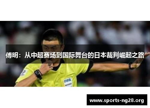 傅明：从中超赛场到国际舞台的日本裁判崛起之路