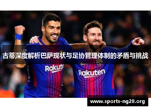 古蒂深度解析巴萨现状与足协管理体制的矛盾与挑战