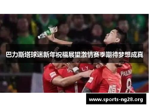 巴力斯塔球迷新年祝福展望激情赛季期待梦想成真