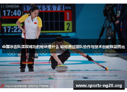 中国冰壶队混双成功的秘诀是什么 如何通过团队协作与技术创新脱颖而出