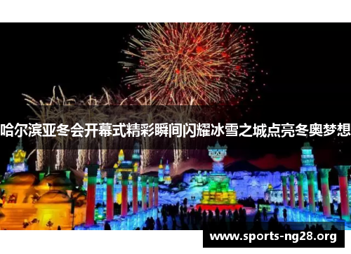 哈尔滨亚冬会开幕式精彩瞬间闪耀冰雪之城点亮冬奥梦想