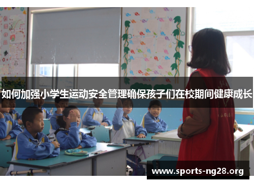 如何加强小学生运动安全管理确保孩子们在校期间健康成长