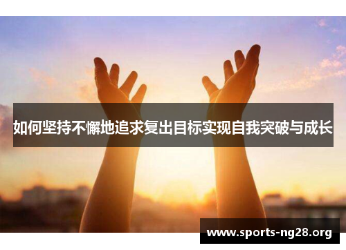 如何坚持不懈地追求复出目标实现自我突破与成长