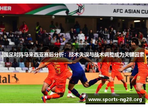 国足对阵马来西亚赛后分析：技术失误与战术调整成为关键因素