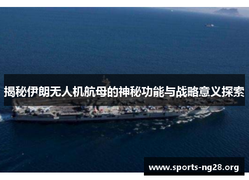 揭秘伊朗无人机航母的神秘功能与战略意义探索