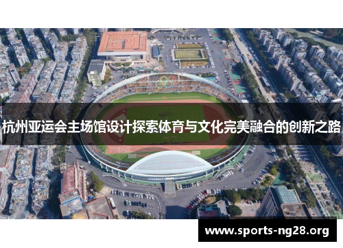 杭州亚运会主场馆设计探索体育与文化完美融合的创新之路