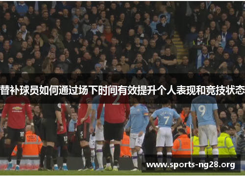 替补球员如何通过场下时间有效提升个人表现和竞技状态