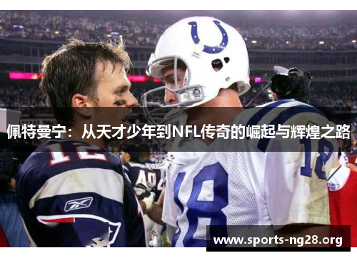 佩特曼宁：从天才少年到NFL传奇的崛起与辉煌之路