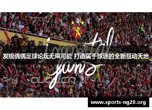 发现偶偶足球论坛无限可能 打造属于球迷的全新互动天地