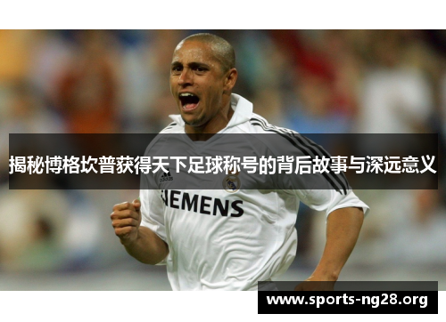 揭秘博格坎普获得天下足球称号的背后故事与深远意义