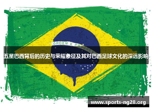 五星巴西背后的历史与荣耀象征及其对巴西足球文化的深远影响