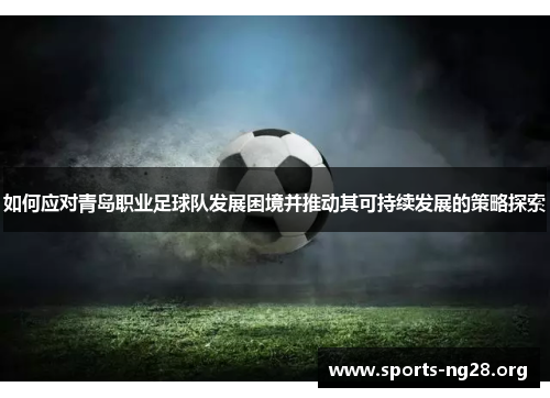 如何应对青岛职业足球队发展困境并推动其可持续发展的策略探索