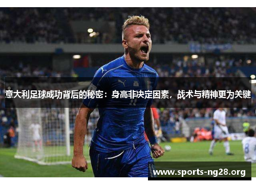 意大利足球成功背后的秘密：身高非决定因素，战术与精神更为关键