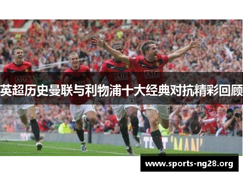 英超历史曼联与利物浦十大经典对抗精彩回顾
