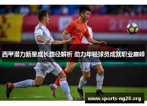西甲潜力新星成长路径解析 助力年轻球员成就职业巅峰 西甲潜力新星成长路径解析 助力年轻球员成就职业巅峰