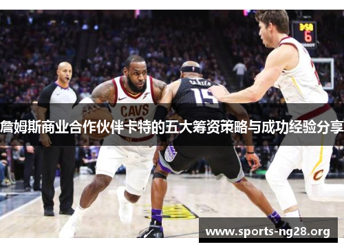 詹姆斯商业合作伙伴卡特的五大筹资策略与成功经验分享