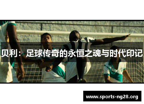 贝利：足球传奇的永恒之魂与时代印记