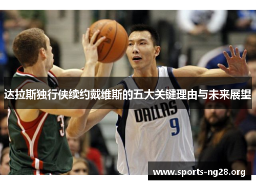 达拉斯独行侠续约戴维斯的五大关键理由与未来展望 达拉斯独行侠续约戴维斯的五大关键理由与未来展望
