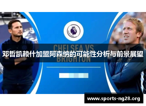 邓哲凯赖什加盟阿森纳的可能性分析与前景展望 邓哲凯赖什加盟阿森纳的可能性分析与前景展望