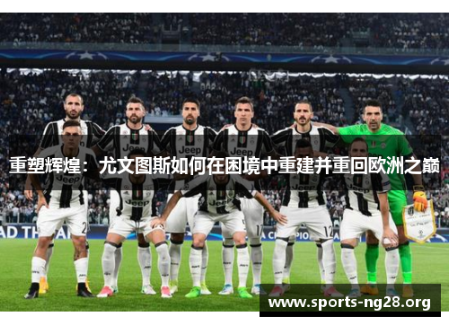 重塑辉煌:尤文图斯如何在困境中重建并重回欧洲之巅 重塑辉煌:尤文图斯如何在困境中重建并重回欧洲之巅