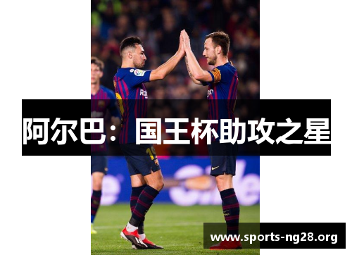 阿尔巴:国王杯助攻之星 阿尔巴:国王杯助攻之星