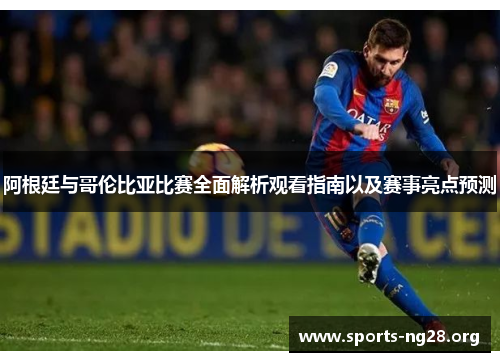 阿根廷与哥伦比亚比赛全面解析观看指南以及赛事亮点预测 阿根廷与哥伦比亚比赛全面解析观看指南以及赛事亮点预测