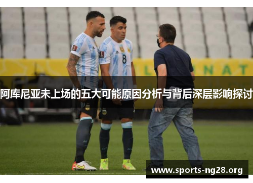 阿库尼亚未上场的五大可能原因分析与背后深层影响探讨