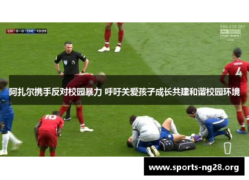 阿扎尔携手反对校园暴力 呼吁关爱孩子成长共建和谐校园环境