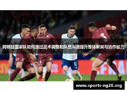 阿根廷国家队如何通过战术调整和队员沟通提升整体默契与协作能力