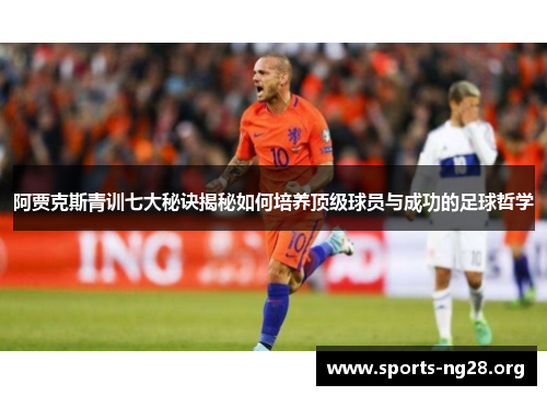 阿贾克斯青训七大秘诀揭秘如何培养顶级球员与成功的足球哲学 阿贾克斯青训七大秘诀揭秘如何培养顶级球员与成功的足球哲学