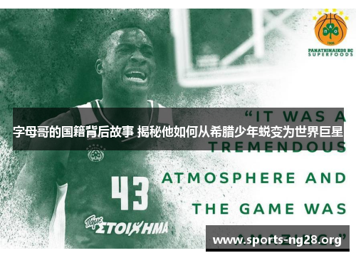 字母哥的国籍背后故事 揭秘他如何从希腊少年蜕变为世界巨星