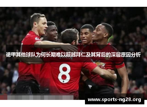 德甲其他球队为何长期难以超越拜仁及其背后的深层原因分析