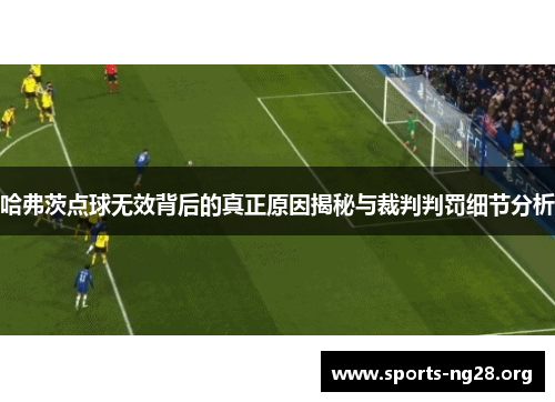 哈弗茨点球无效背后的真正原因揭秘与裁判判罚细节分析 哈弗茨点球无效背后的真正原因揭秘与裁判判罚细节分析