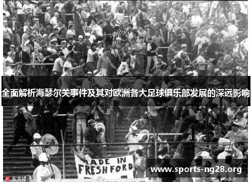 全面解析海瑟尔关事件及其对欧洲各大足球俱乐部发展的深远影响