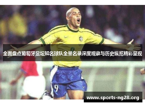 全面盘点葡萄牙足坛知名球队全景名录深度观察与历史纵览精彩呈现