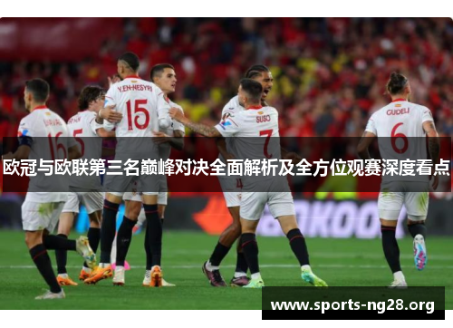 欧冠与欧联第三名巅峰对决全面解析及全方位观赛深度看点 欧冠与欧联第三名巅峰对决全面解析及全方位观赛深度看点